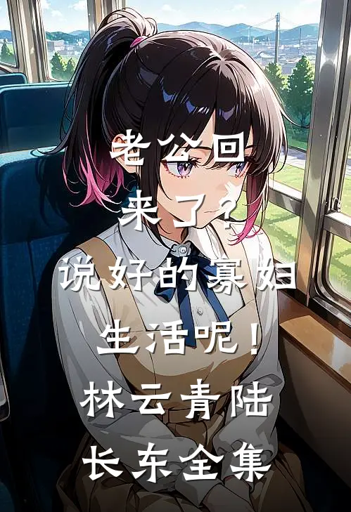 老公回来了？说好的寡妇生活呢！林云青陆长东 全集
