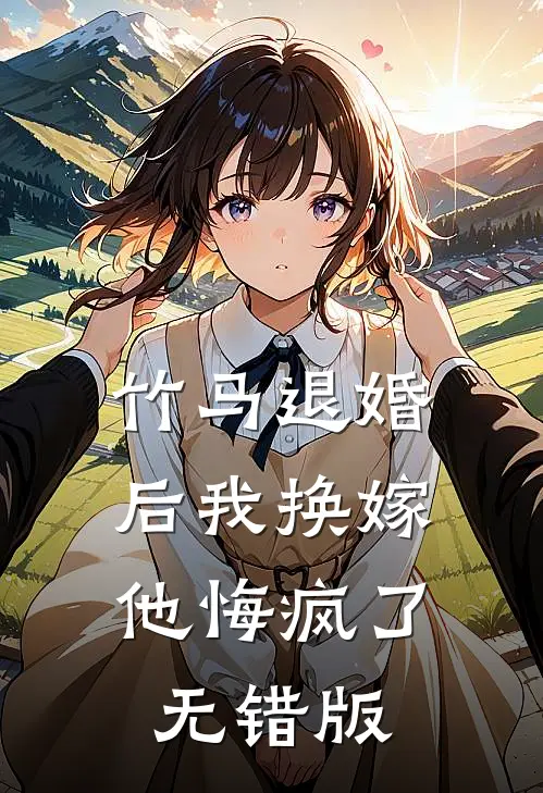 竹马退婚后我换嫁，他悔疯了无错版