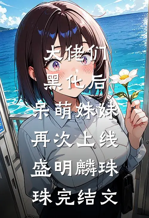 大佬们黑化后，呆萌妹妹再次上线盛明麟珠珠完结文