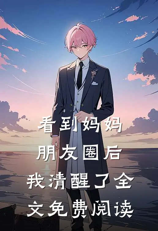 看到妈妈朋友圈后，我清醒了全文免费阅读