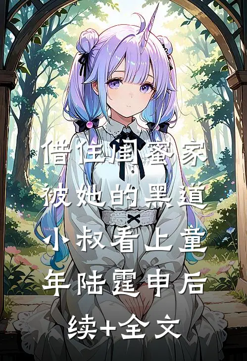 借住闺蜜家，被她的黑道小叔看上童年陆霆申后续+全文