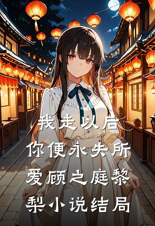 我走以后，你便永失所爱顾之庭黎梨小说结局