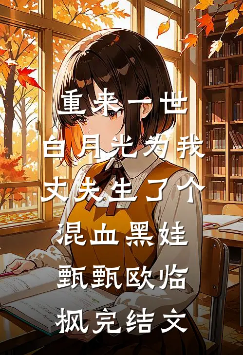 重来一世，白月光为我丈夫生了个混血黑娃甄甄欧临枫完结文