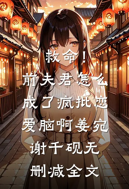 救命！前夫君怎么成了疯批恋爱脑啊姜宛谢千砚无删减全文