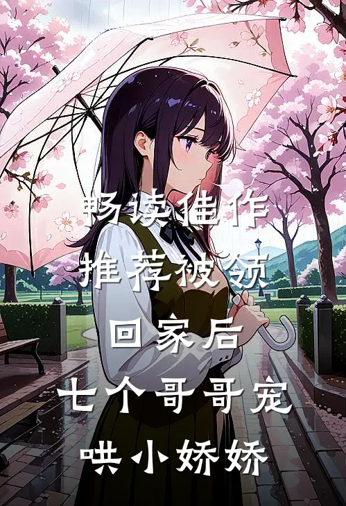 畅读佳作推荐被领回家后，七个哥哥宠哄小娇娇