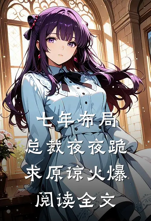 七年布局，总裁夜夜跪求原谅火爆阅读全文
