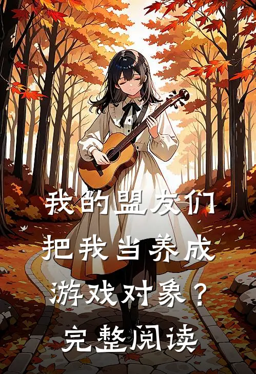 我的盟友们,把我当养成游戏对象?完整阅读