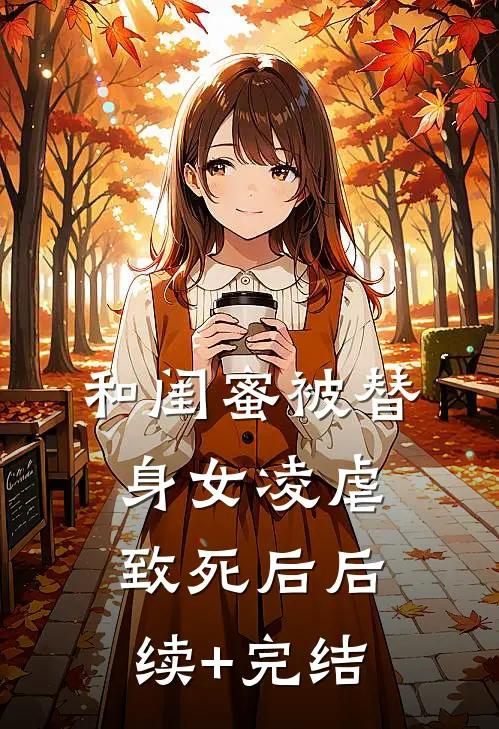 和闺蜜被替身女凌虐致死后后续+完结
