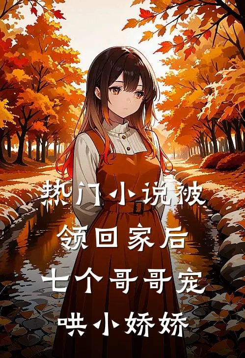 热门小说被领回家后，七个哥哥宠哄小娇娇