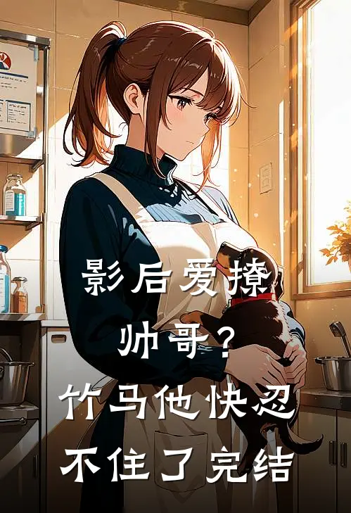 影后爱撩帅哥?竹马他快忍不住了完结了吗