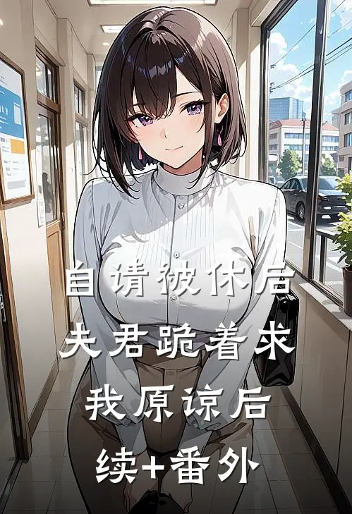 自请被休后，夫君跪着求我原谅后续+番外