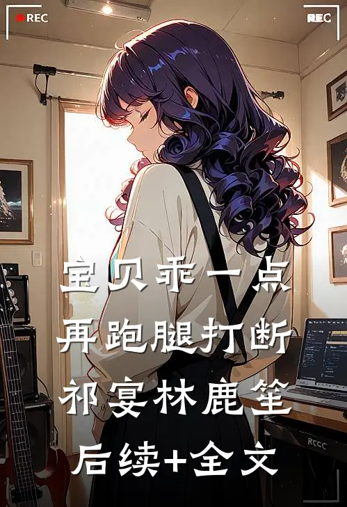 宝贝乖一点，再跑腿打断祁宴林鹿笙后续+全文