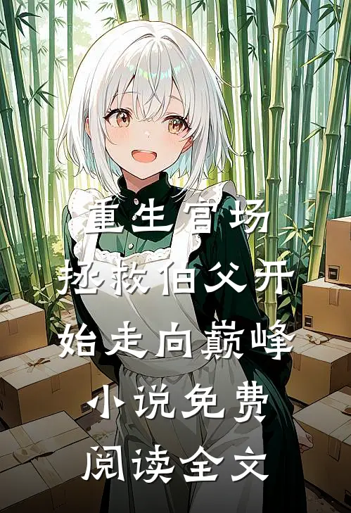 重生官场，拯救伯父开始走向巅峰小说免费阅读全文
