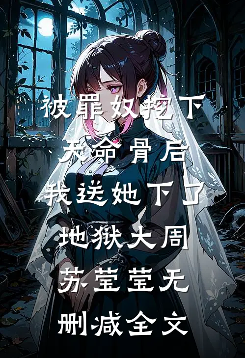 被罪奴挖下天命骨后，我送她下了地狱大周苏莹莹无删减全文