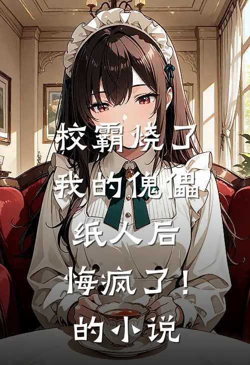 校霸烧了我的傀儡纸人后，悔疯了！的小说