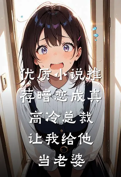 优质小说推荐暗恋成真：高冷总裁让我给他当老婆