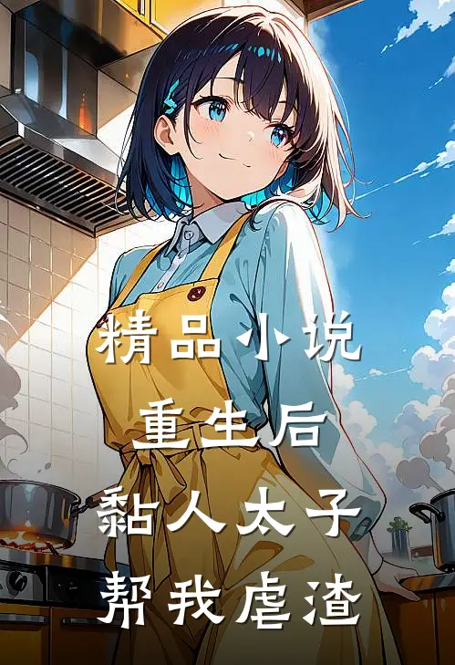 精品小说重生后，黏人太子帮我虐渣