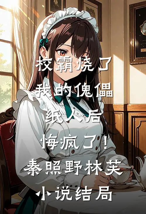 校霸烧了我的傀儡纸人后，悔疯了！秦照野林芙小说结局
