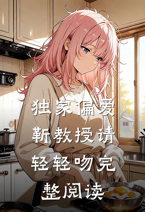 独家偏爱靳教授请轻轻吻完整阅读