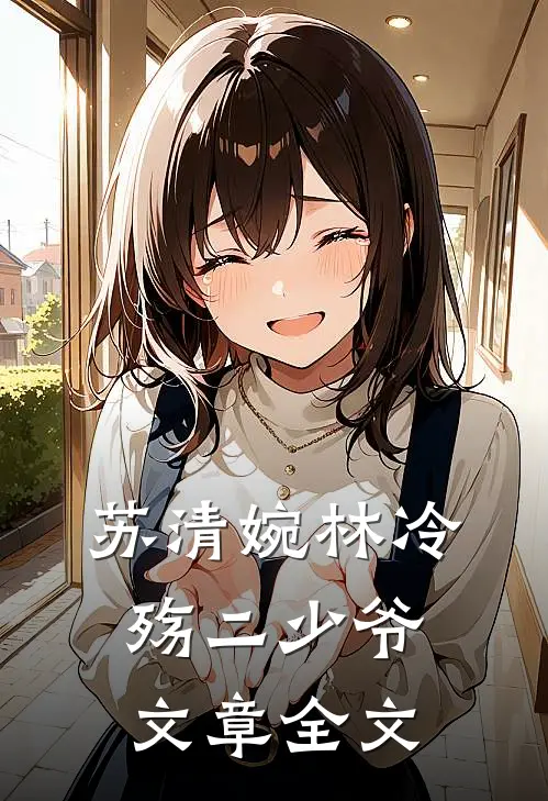 苏清婉林冷殇二少爷文章全文
