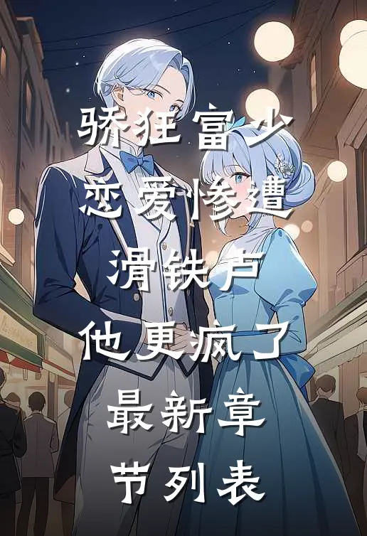 骄狂富少恋爱惨遭滑铁卢，他更疯了最新章节列表