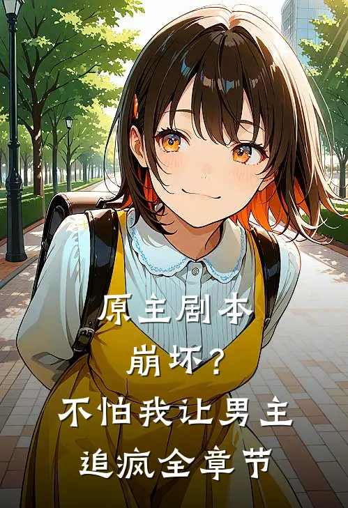 原主剧本崩坏？不怕，我让男主追疯全章节