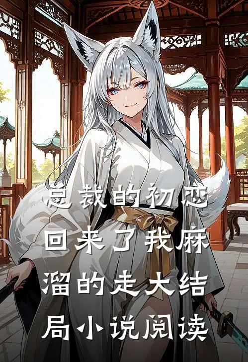 总裁的初恋回来了我麻溜的走大结局小说阅读