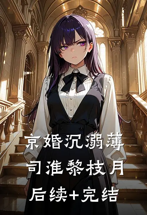京婚沉溺薄司淮黎枝月后续+完结