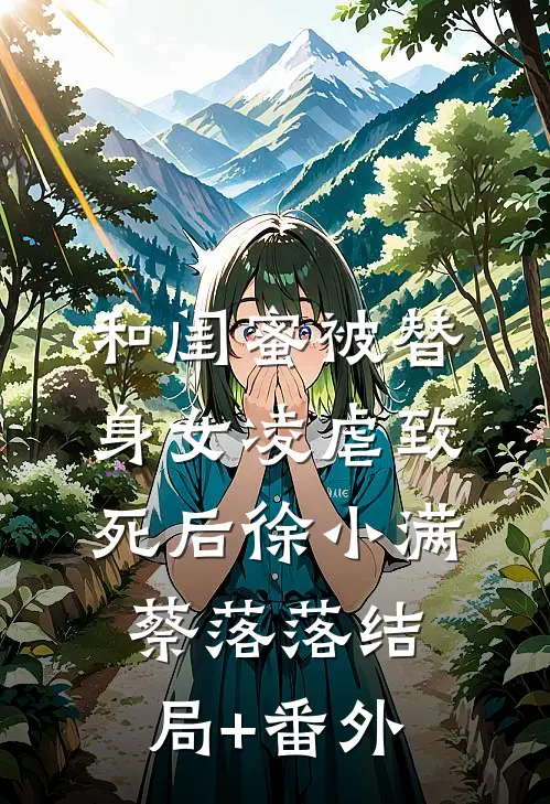 和闺蜜被替身女凌虐致死后徐小满蔡落落结局+番外