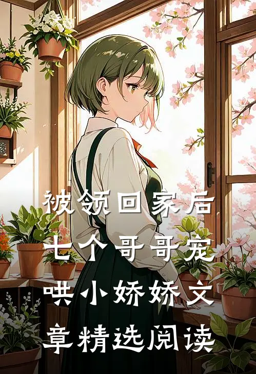 被领回家后，七个哥哥宠哄小娇娇文章精选阅读