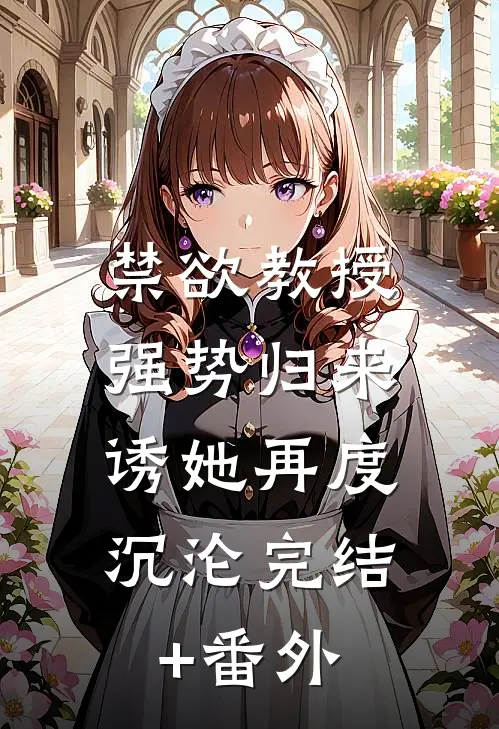 禁欲教授强势归来，诱她再度沉沦完结+番外