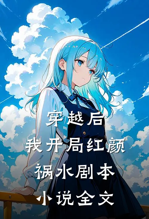 穿越后,我开局红颜祸水剧本全文免费阅读