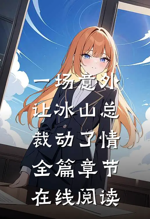 一场意外，让冰山总裁动了情全篇章节在线阅读