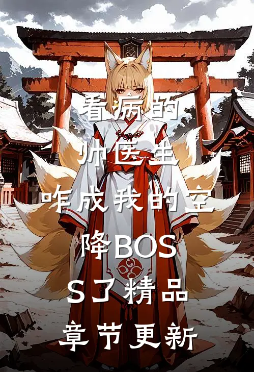 看病的帅医生,咋成我的空降BOSS了精品章节更新