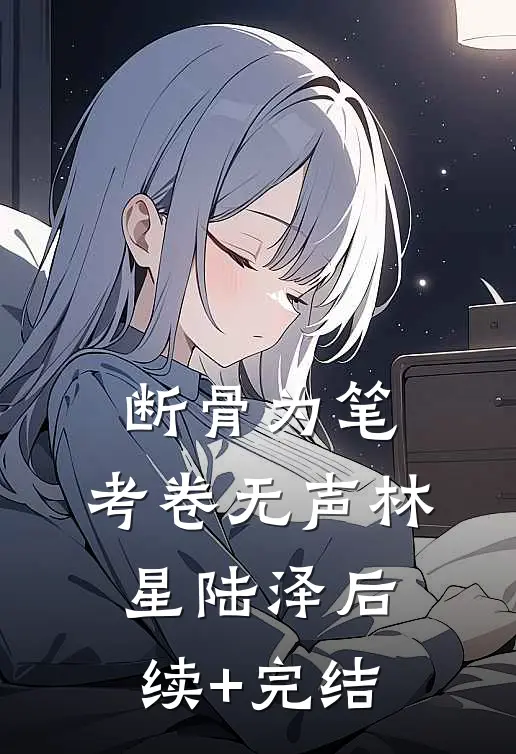 断骨为笔，考卷无声林星陆泽后续+完结
