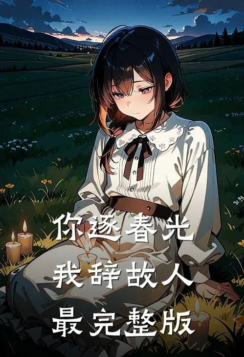你逐春光，我辞故人最完整版