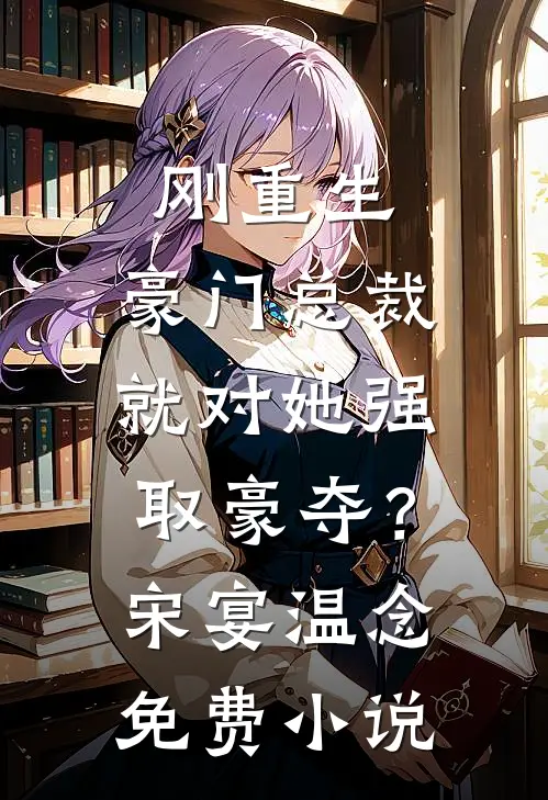 刚重生，豪门总裁就对她强取豪夺？宋宴温念免费小说