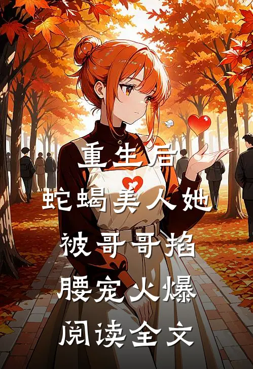重生后，蛇蝎美人她被哥哥掐腰宠火爆阅读全文