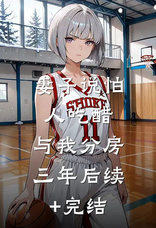 妻子说怕人吃醋，与我分房三年后续+完结