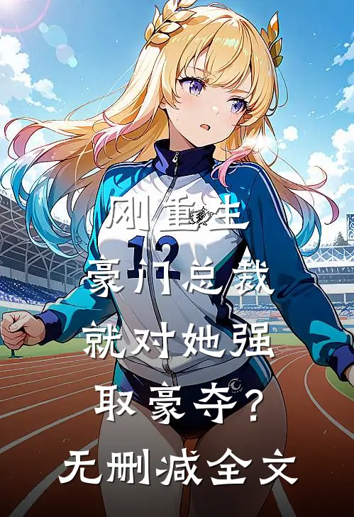 刚重生，豪门总裁就对她强取豪夺？无删减全文