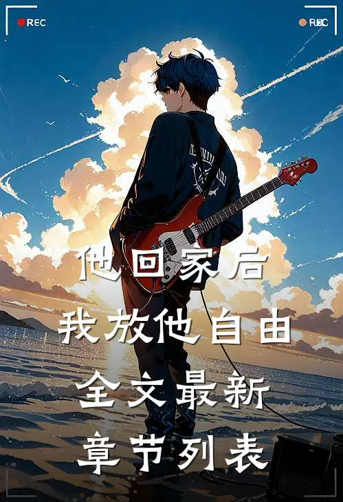 他回家后，我放他自由全文最新章节列表