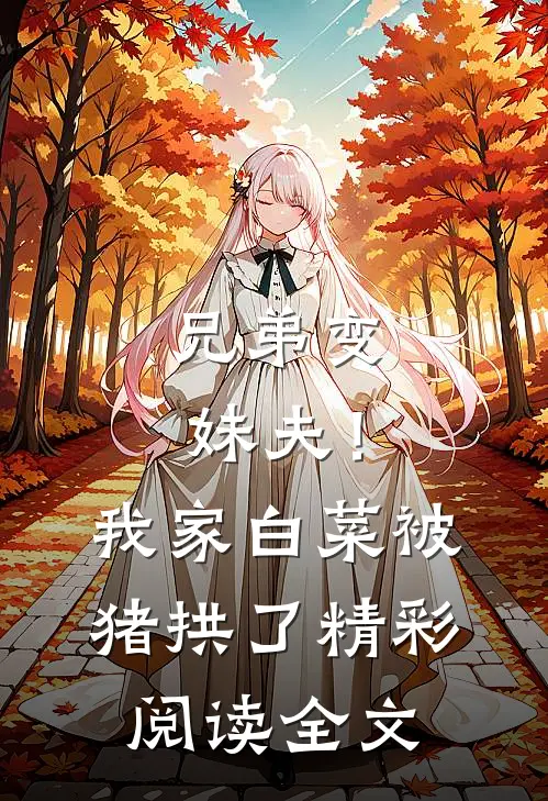 兄弟变妹夫！我家白菜被猪拱了精彩阅读全文