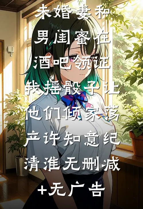 未婚妻和男闺蜜在酒吧领证，我摇骰子让他们倾家荡产许知意纪清淮无删减+无广告