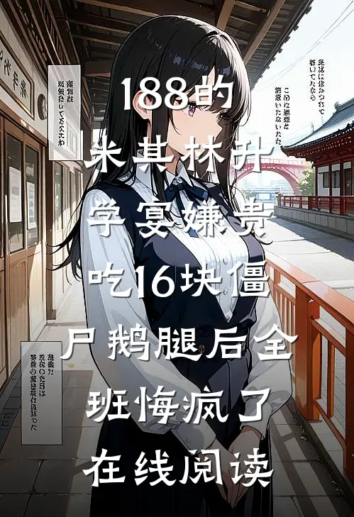 188的米其林升学宴嫌贵，吃16块僵尸鹅腿后全班悔疯了在线阅读