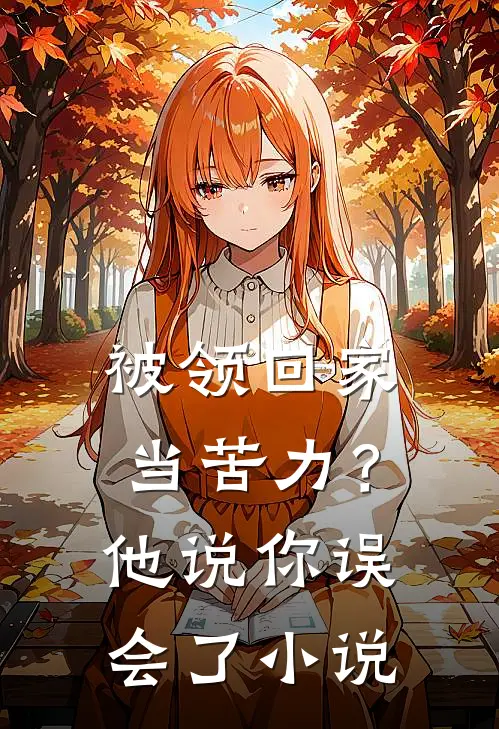 被领回家当苦力？他说：你误会了小说