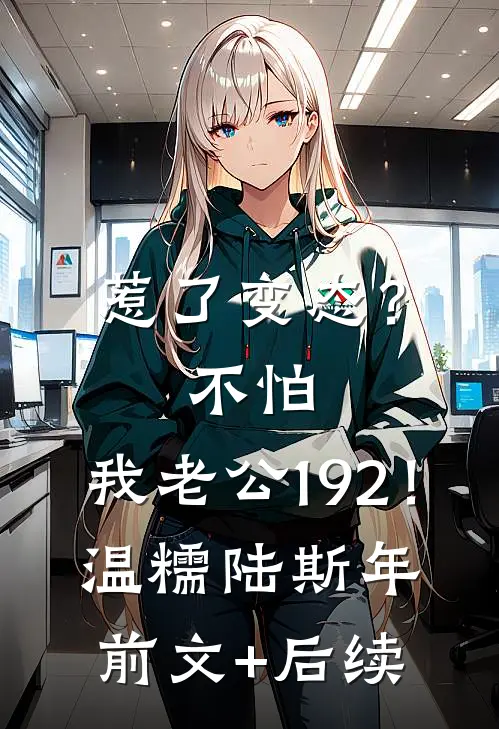 惹了变态？不怕，我老公192！温糯陆斯年前文+后续