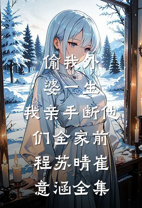 偷我外婆一生，我亲手断他们全家前程苏晴崔意涵全集