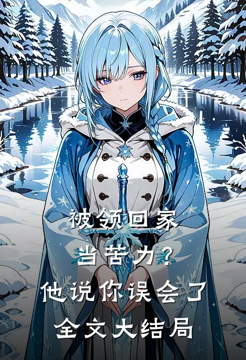 被领回家当苦力？他说：你误会了全文大结局