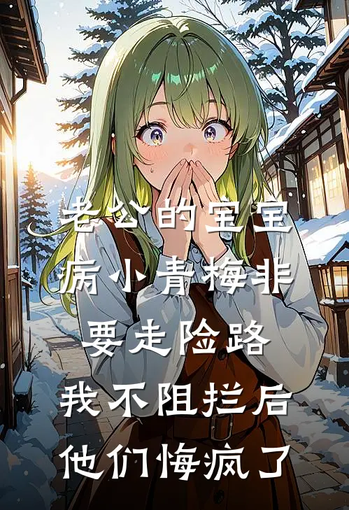 老公的宝宝病小青梅非要走险路，我不阻拦后他们悔疯了