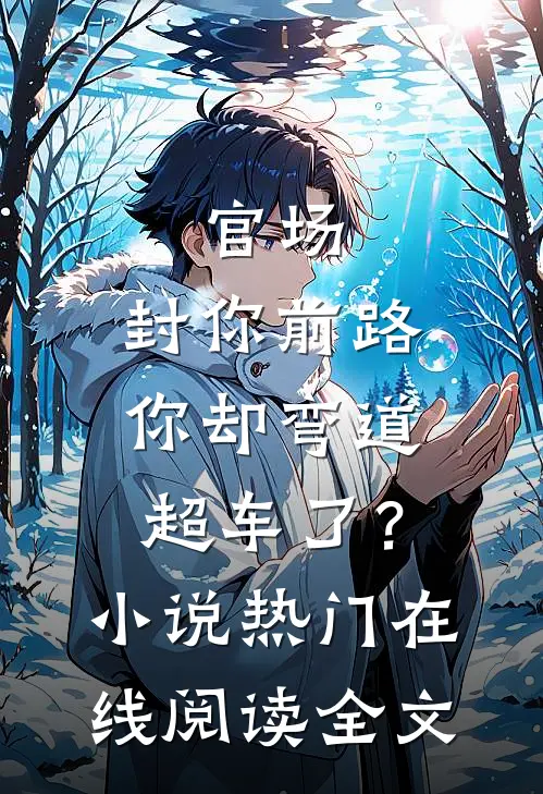 官场：封你前路，你却弯道超车了？小说热门在线阅读全文